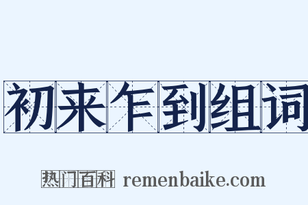 初来乍到组词是什么意思的图片